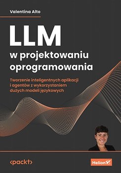 LLM w projektowaniu oprogramowania. Tworzenie inteligentnych aplikacji i agentów z wykorzystaniem dużych modeli językowych - Alto Valentina