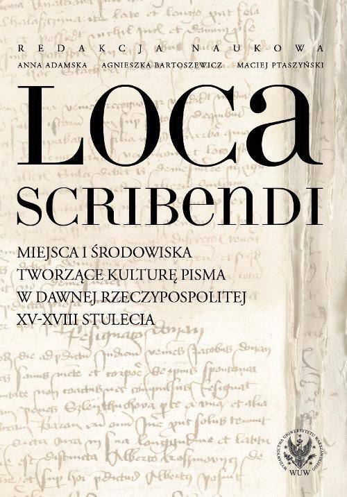Loca scribendi. Miejsca i środowiska tworzące kulturę pisma w dawnej Rzeczypospolitej XV-XVIII stulecia - ebook PDF