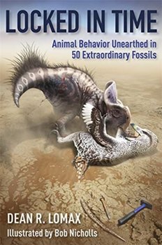 Locked in Time: Animal Behavior Unearthed in 50 Extraordinary Fossils - Lomax Dean R., Robert Nicholls