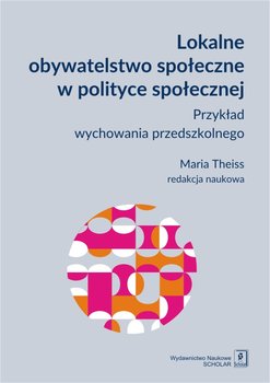 Lokalne obywatelstwo społeczne w polityce społecznej. Przykład wychowania przedszkolnego - Theiss Maria