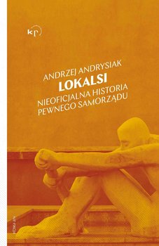 Lokalsi. Nieoficjalna historia pewnego samorządu - Andrysiak Andrzej