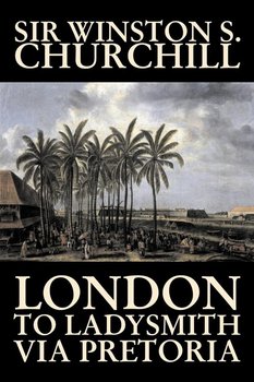 London to Ladysmith Via Pretoria by Winston S. Churchill, Biography & Autobiography, History, Military, World - Churchill Winston S.