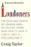 Londoners: The Days and Nights of London Now--As Told by Those Who Love It, Hate It, Live It, Left It, and Long for It - Taylor Craig