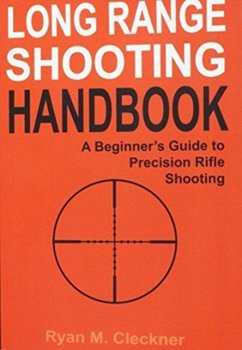 Long Range Shooting Handbook: The Complete Beginners Guide to Precision Rifle Shooting - Ryan M. Cleckner