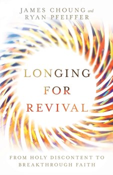 Longing for Revival: From Holy Discontent to Breakthrough Faith - James Choung