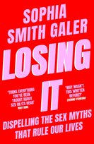 Losing It: Dispelling the Sex Myths That Rule Our Lives Sophia Smith Galer
