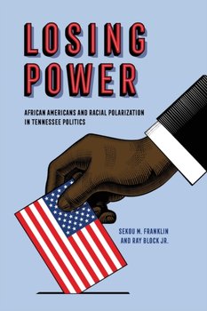 Losing Power: African Americans and Racial Polarization in Tennessee Politics - Sekou M. Franklin, Ray Block Jr.