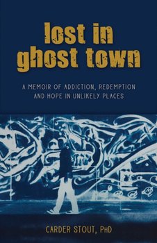 Lost in Ghost Town: A Memoir of Addiction, Redemption, and Hope in Unlikely Places - Carder Stout