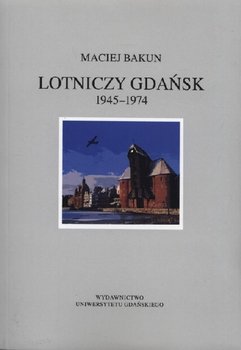 Lotniczy Gdańsk 1945-1974 - Bakun Maciej