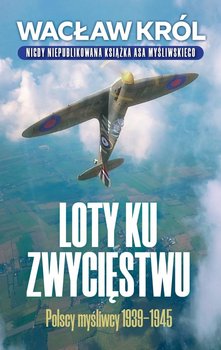 Loty ku zwycięstwu. Polscy myśliwcy 1939-1945 - ebook epub - Król Wacław