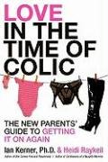 Love in the Time of Colic: The New Parents' Guide to Getting It on Again - Kerner Ian, Raykeil Heidi