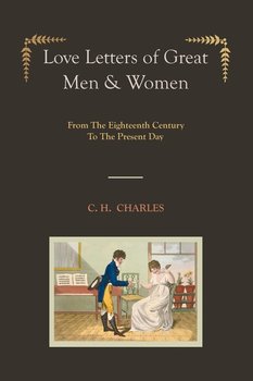 Love Letters of Great Men & Women [Illustrated edition] From The Eighteenth Century To The Present Day - Charles C. H.