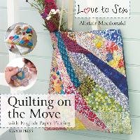 Love to Sew: Quilting on the Move: With English Paper Piecing Macdonald Alistair