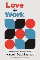 Love + Work: How to Find What You Love, Love What You Do, and Do It for the Rest of Your Life Buckingham Marcus