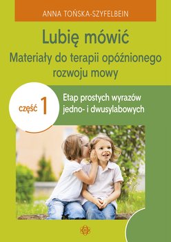 Lubię mówić. Materiały do terapii opóźnionego rozwoju mowy. Część1 - Tońska-Szyfelbein Anna