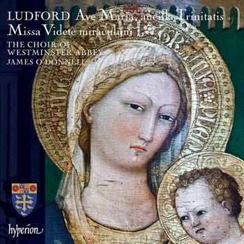 Ludford: Missa Videte miraculum; Ave Maria, ancilla Trinitatis etc. - James O'Donnell, The Choir Of Westminster Abbey
