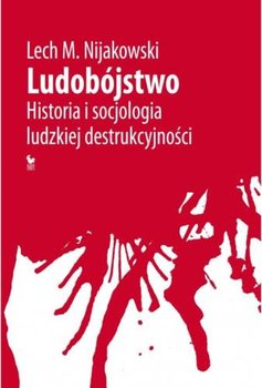 Ludobójstwo. Historia i socjologia ludzkiej destrukcyjności - Nijakowski Lech M.