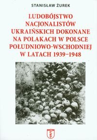 Ludobójstwo nacjonalistów ukraińskich dokonane na Polakach w Polsce południowo-wschodniej w latach 1939-1948 - Żurek Stanisław