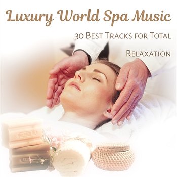 Luxury World Spa Music: 30 Best Tracks for Total Relaxation, Healing Touch of Spa, Sounds for Massage, Wellness and Meditation - Tranquility Spa Universe