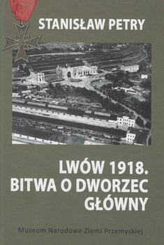 Lwów 1918. Bitwa o Dworzec Główny - Petry Stanisław