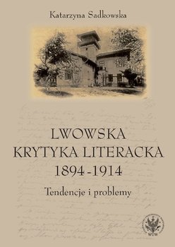 Lwowska krytyka literacka 1894-1914. Tendencje i problemy - Sadkowska Katarzyna
