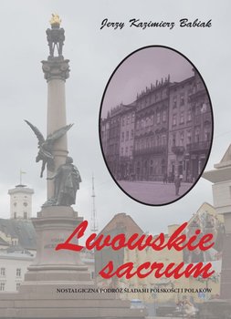 Lwowskie sacrum. Nostalgiczna podróż śladami polskości i Polaków - Babiak Jerzy Kazimierz