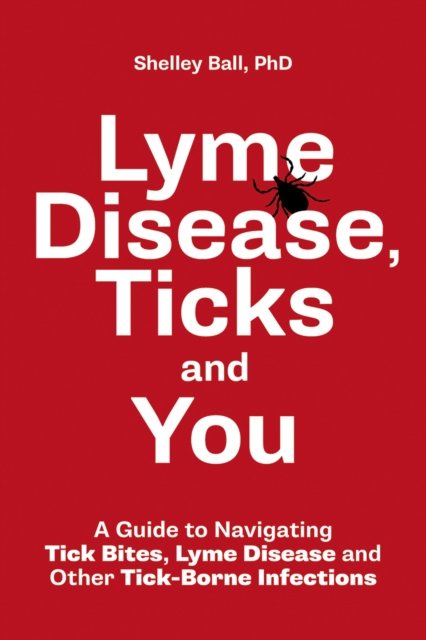 Lyme Disease, Ticks and You: A Guide to Navigating Tick Bites, Lyme 