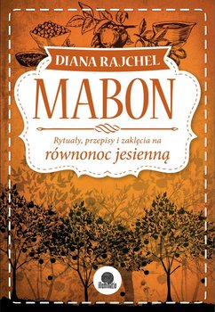 Mabon. Rytuały, przepisy i zaklęcia na równonoc jesienną - Rajchel Diana