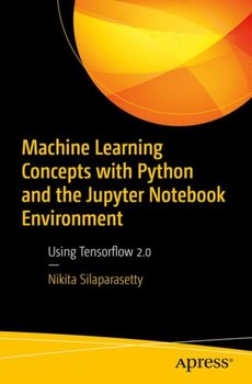 Machine Learning Concepts with Python and the Jupyter Notebook Environment. Using Tensorflow 2.0 - Nikita Silaparasetty