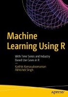 Machine Learning Using R: With Time Series and Industry-Based Use Cases in R - Ramasubramanian Karthik, Singh Abhishek