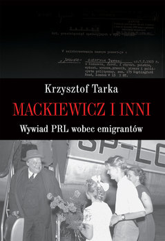 Mackiewicz i inni. Wywiad PRL wobec emigrantów - Tarka Krzysztof