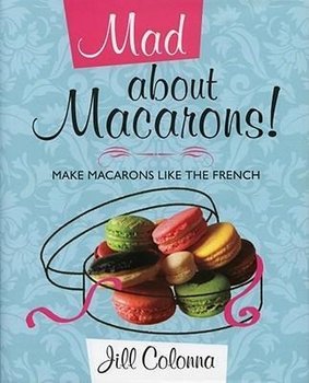 Mad About Macarons! - Colonna Jill