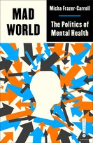 Mad World: The Politics of Mental Health Micha Frazer-Carroll