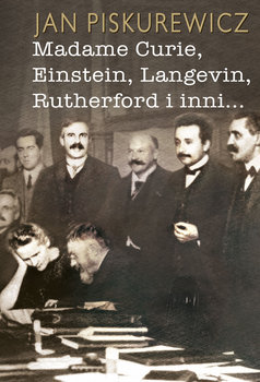 Madame Curie Einstein Langevin Rutherford i inni... - Piskurewicz Jan