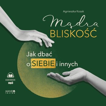 Mądra bliskość. Jak dbać o siebie i innych - audiobook - Kozak Agnieszka