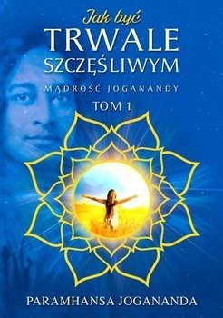 Mądrość Joganandy T.1 Jak być trwale szczęśliwym - Paramhansa Jogananda