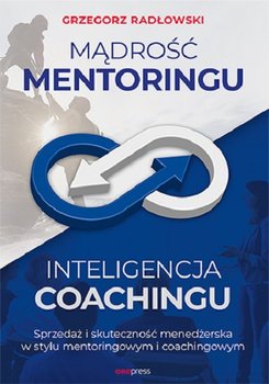 Mądrość mentoringu, inteligencja coachingu. Sprzedaż i skuteczność menedżerska w stylu mentoringowym i coachingowym - Radłowski Grzegorz