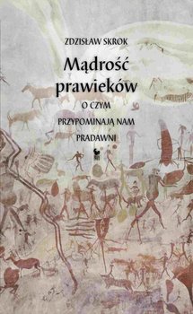 Mądrość prawieków. O czym przypominają nam pradawni - Skrok Zdzisław