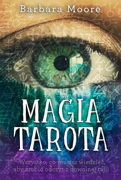 Magia tarota. Wszystko, co musisz wiedzieć, aby zrobić odczyt z dowolnej talii - Moore Barbara