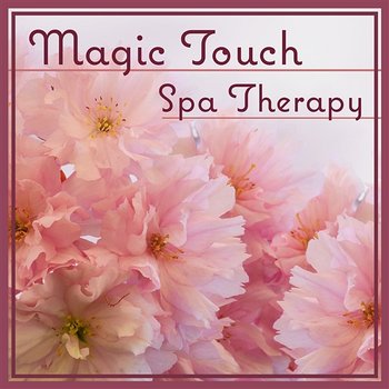 Magic Touch: Spa Therapy – New Age Relaxation Music for Spa Dreams, Massage Time & Heal Your Body, Most Nature Music - Healing Touch Zone