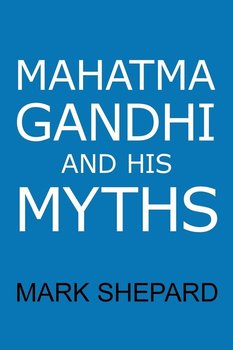 Mahatma Gandhi and His Myths - Shepard Mark