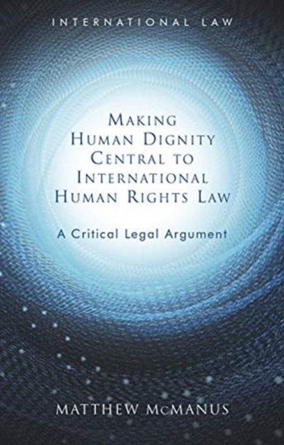 Making Human Dignity Central to International Human Rights Law. A ...