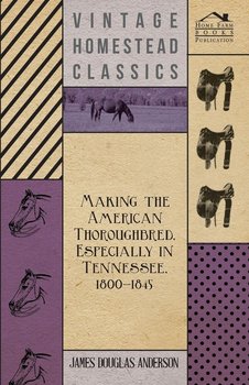 Making The American Thoroughbred, Especially In Tennessee, 1800-1845 - Anderson James Douglas