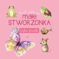 Małe stworzonka. Świat wokół mnie Opracowanie zbiorowe