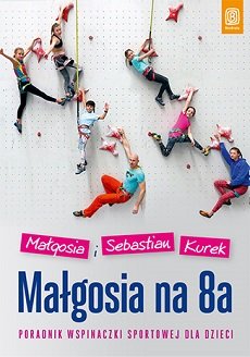 Małgosia na 8a. Poradnik wspinaczki sportowej dla dzieci - Kurek Małgosia, Kurek Sebastian