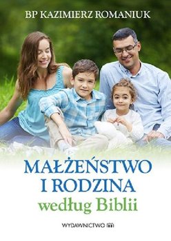 Małżeństwo i rodzina według Biblii - Romaniuk Kazimierz