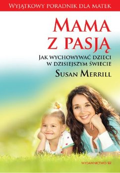 Mama z pasją. Jak wychować dzieci w dzisiejszym świecie - Merrill Susan