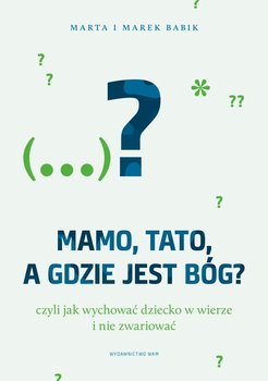 Mamo, tato, a gdzie jest Bóg? Czyli jak wychowywać dziecko w wierze i nie zwariować - Babik Marta, Babik Marek, Adaszyńska-Blacha Agata