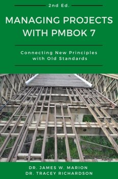 Managing Projects with PMBOK 7: Connecting New Principles with Old Standards - James Marion