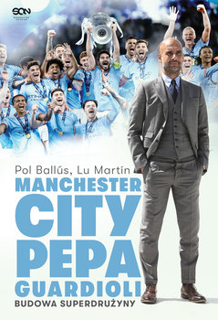 Manchester City Pepa Guardioli. Budowa superdrużyny - Ballus Pol, Martin Lu
